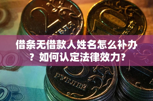 北京借条无借款人姓名怎么补办？如何认定法律效力？