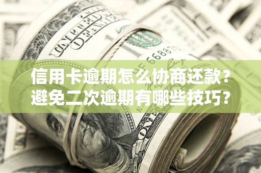 北京信用卡逾期怎么协商还款？避免二次逾期有哪些技巧？
