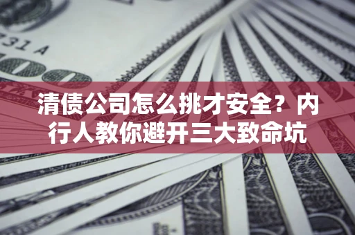 北京清债公司怎么挑才安全？内行人教你避开三大致命坑