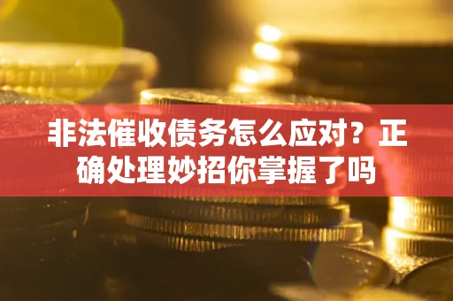 北京非法催收债务怎么应对？正确处理妙招你掌握了吗