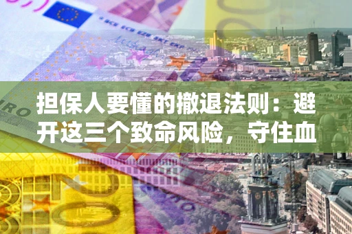 北京担保人要懂的撤退法则：避开这三个致命风险，守住血汗钱