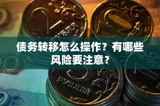 北京债务转移怎么操作？有哪些风险要注意？