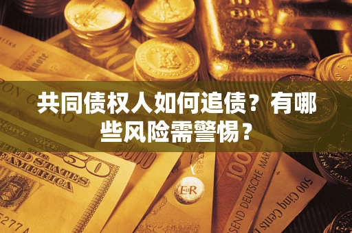 北京共同债权人如何追债？有哪些风险需警惕？