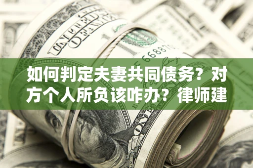 北京如何判定夫妻共同债务？对方个人所负该咋办？律师建议