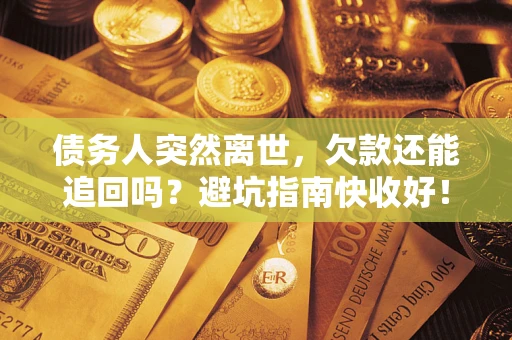 北京债务人突然离世，欠款还能追回吗？避坑指南快收好！