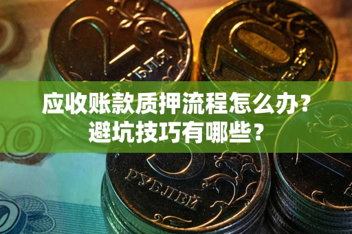 北京应收账款质押流程怎么办？避坑技巧有哪些？