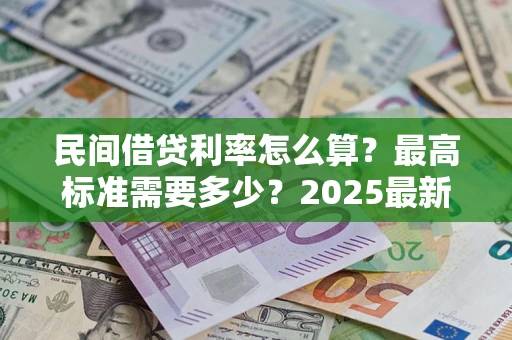 北京民间借贷利率怎么算？最高标准需要多少？2025最新避坑指南