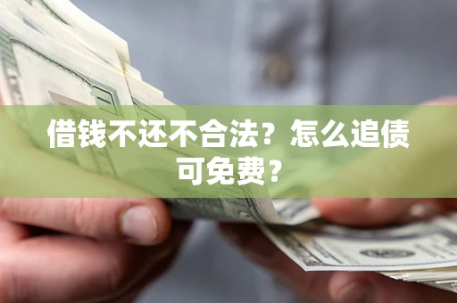 北京借钱不还不合法？怎么追债可免费？