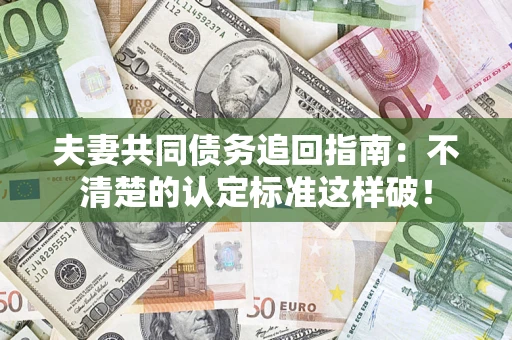 北京夫妻共同债务追回指南：不清楚的认定标准这样破！