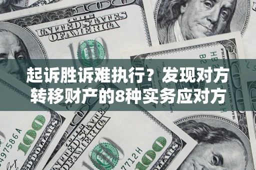 北京起诉胜诉难执行？发现对方转移财产的8种实务应对方案