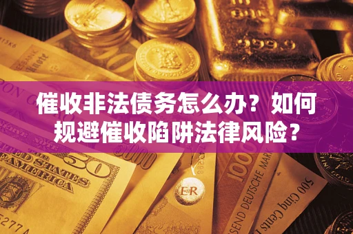 北京催收非法债务怎么办？如何规避催收陷阱法律风险？