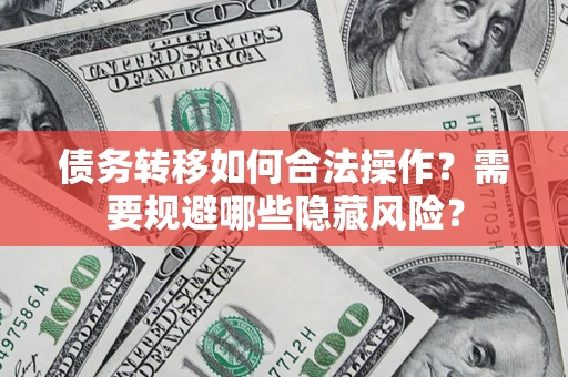 北京债务转移如何合法操作？需要规避哪些隐藏风险？