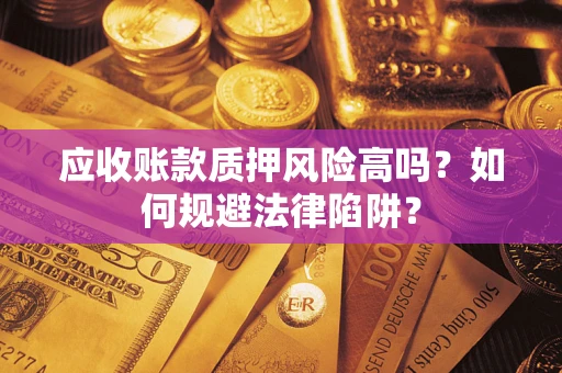 北京应收账款质押风险高吗？如何规避法律陷阱？