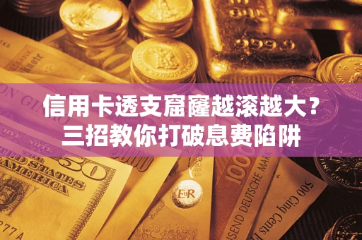 北京信用卡透支窟窿越滚越大？三招教你打破息费陷阱