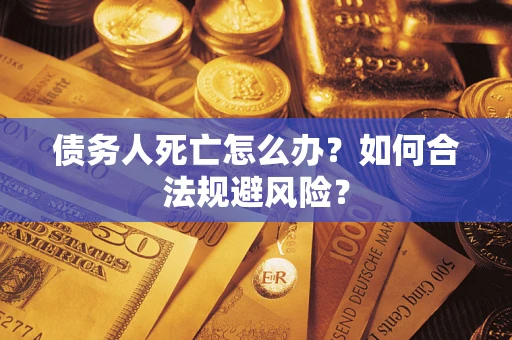 北京债务人死亡怎么办？如何合法规避风险？