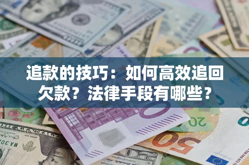 北京追款的技巧：如何高效追回欠款？法律手段有哪些？