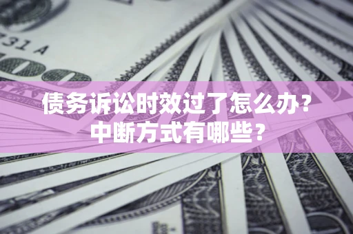 北京债务诉讼时效过了怎么办？中断方式有哪些？