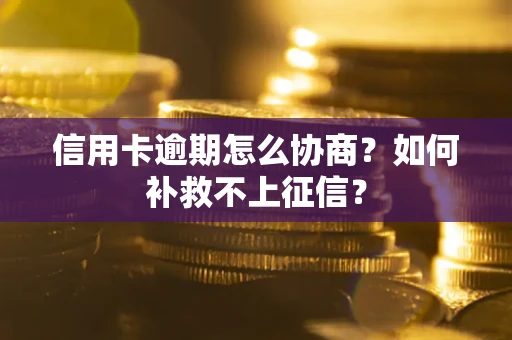 北京信用卡逾期怎么协商？如何补救不上征信？