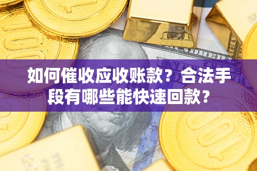 北京如何催收应收账款？合法手段有哪些能快速回款？