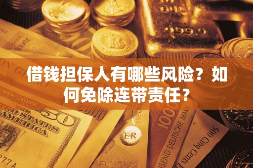 北京借钱担保人有哪些风险？如何免除连带责任？