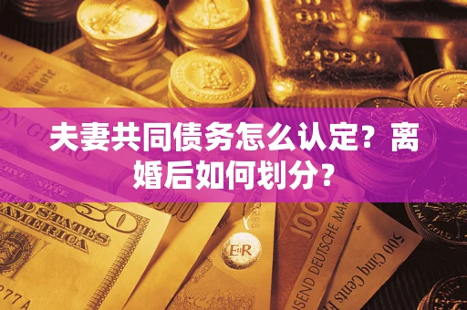 北京夫妻共同债务怎么认定？离婚后如何划分？