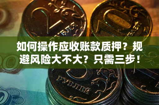 北京如何操作应收账款质押？规避风险大不大？只需三步！
