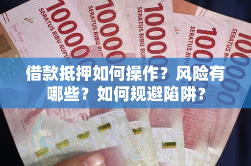 北京借款抵押如何操作?风险有哪些?如何规避陷阱? 北京借款抵押如何操作?风险有哪些?如何规避陷阱?