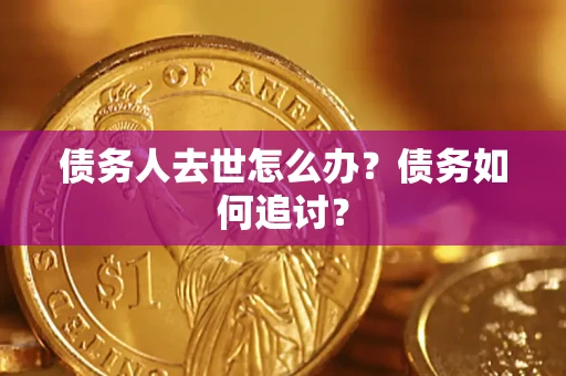 北京债务人去世怎么办？债务如何追讨？