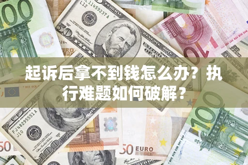 北京起诉后拿不到钱怎么办？执行难题如何破解？