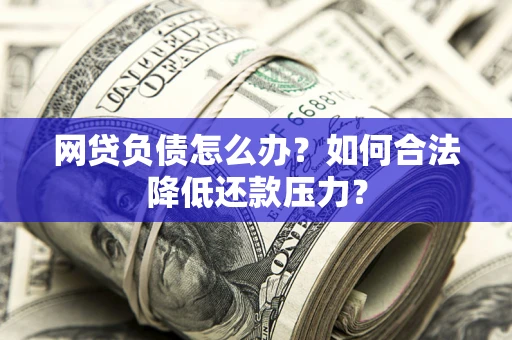 北京网贷负债怎么办？如何合法降低还款压力？