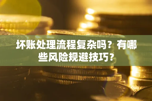 北京坏账处理流程复杂吗？有哪些风险规避技巧？