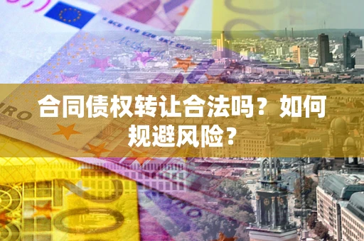 北京合同债权转让合法吗？如何规避风险？