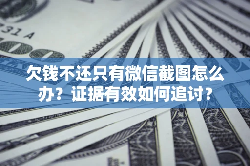 北京欠钱不还只有微信截图怎么办？证据有效如何追讨？