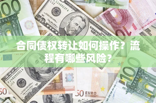 北京合同债权转让如何操作？流程有哪些风险？
