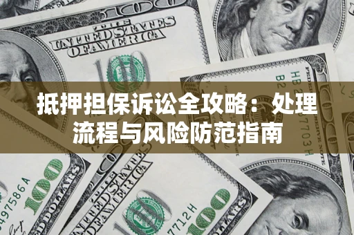 北京抵押担保诉讼全攻略：处理流程与风险防范指南