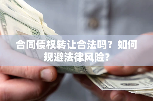 北京合同债权转让合法吗？如何规避法律风险？