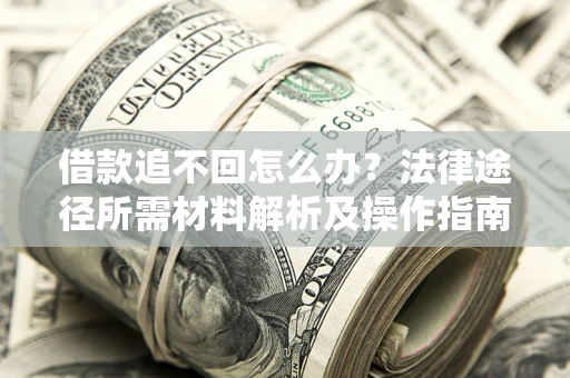 北京借款追不回怎么办?法律途径所需材料解析及操作指南 北京借款追不回怎么办?法律途径所需材料解析及操作指南