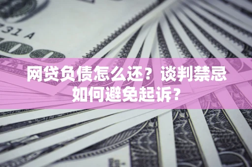 北京网贷负债怎么还？谈判禁忌如何避免起诉？