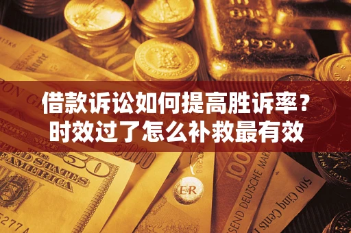 北京借款诉讼如何提高胜诉率？时效过了怎么补救最有效