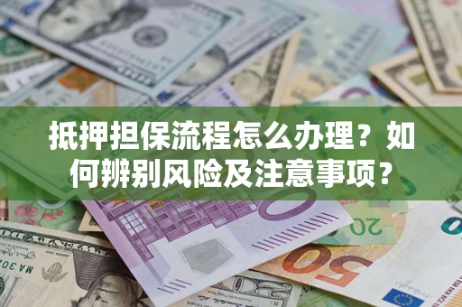 北京抵押担保流程怎么办理？如何辨别风险及注意事项？