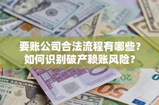 北京要账公司合法流程有哪些？如何识别破产赖账风险？