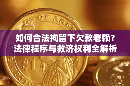 北京如何合法拘留下欠款老赖？法律程序与救济权利全解析