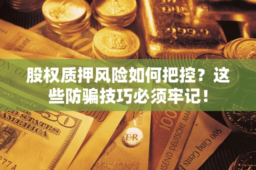 北京股权质押风险如何把控？这些防骗技巧必须牢记！