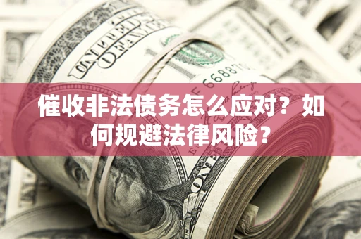 北京催收非法债务怎么应对？如何规避法律风险？