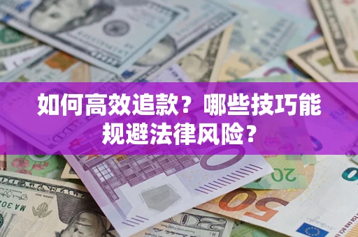北京如何高效追款？哪些技巧能规避法律风险？