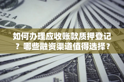 北京如何办理应收账款质押登记？哪些融资渠道值得选择？