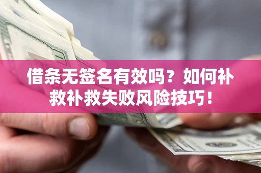 北京借条无签名有效吗？如何补救补救失败风险技巧！