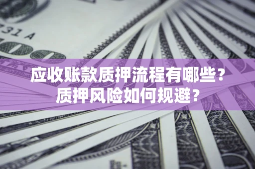 北京应收账款质押流程有哪些？质押风险如何规避？