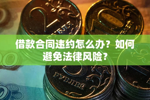 北京借款合同违约怎么办？如何避免法律风险？