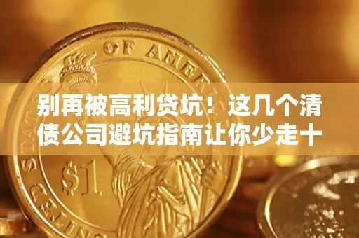 北京别再被高利贷坑！这几个清债公司避坑指南让你少走十年弯路
